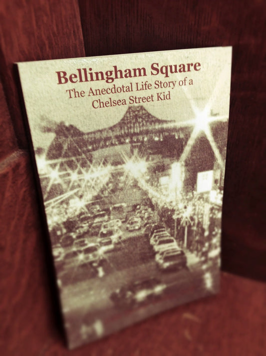 Bellingham Square: The Anecdotal Life Store of a Chelsea Street Kid by John T. Buckley